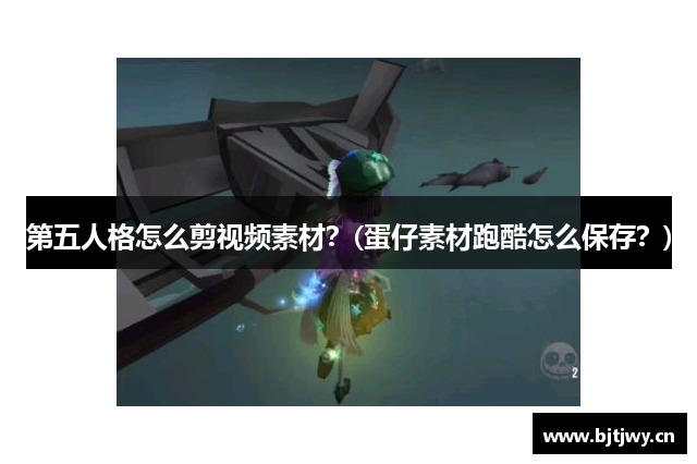 第五人格怎么剪视频素材？(蛋仔素材跑酷怎么保存？)