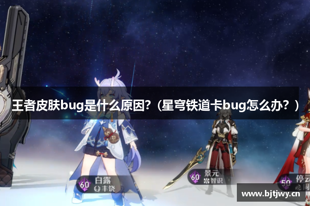 王者皮肤bug是什么原因？(星穹铁道卡bug怎么办？)