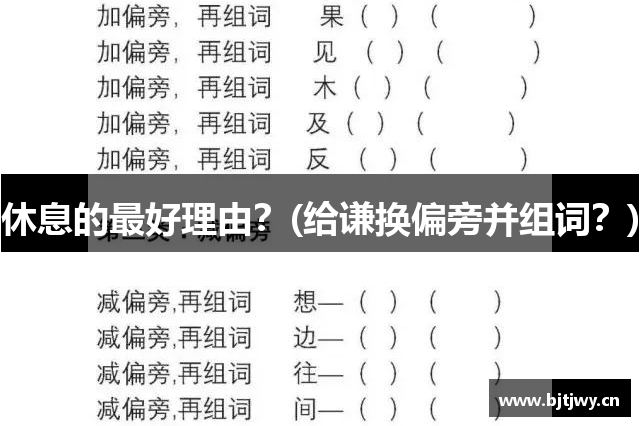 休息的最好理由？(给谦换偏旁并组词？)