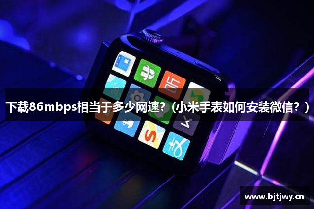 下载86mbps相当于多少网速？(小米手表如何安装微信？)